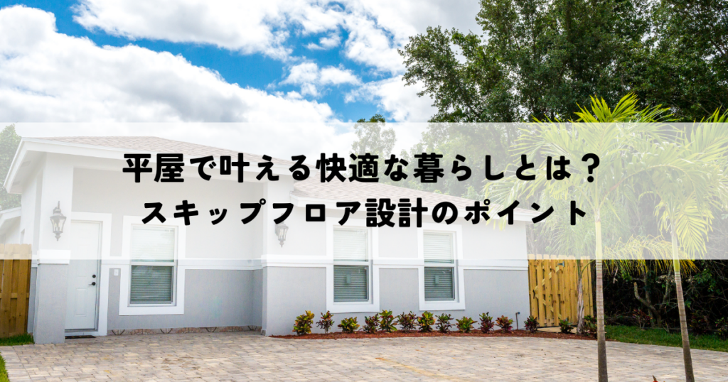平屋で叶える快適な暮らしとは？スキップフロア設計のポイント