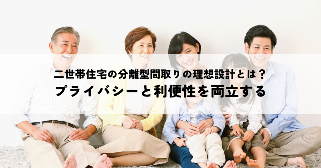 二世帯住宅の分離型間取りの理想設計とは？プライバシーと利便性を両立する
