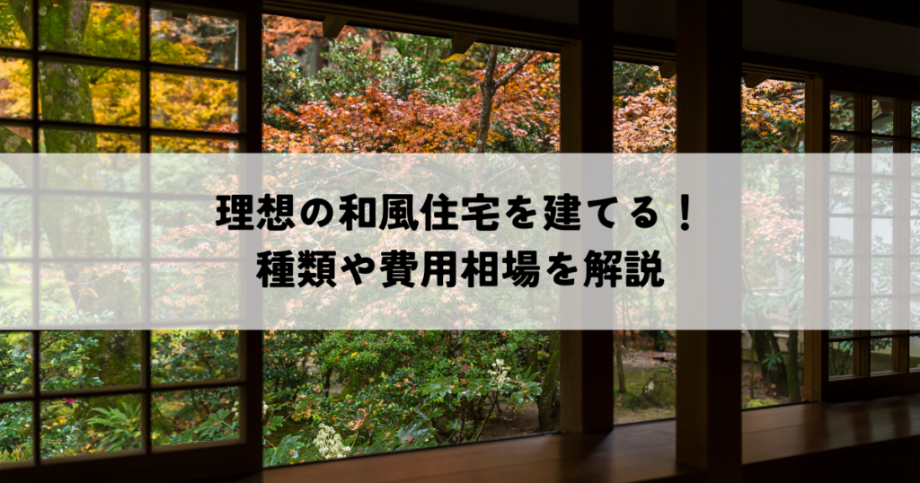理想の和風住宅を建てる！種類や費用相場を解説