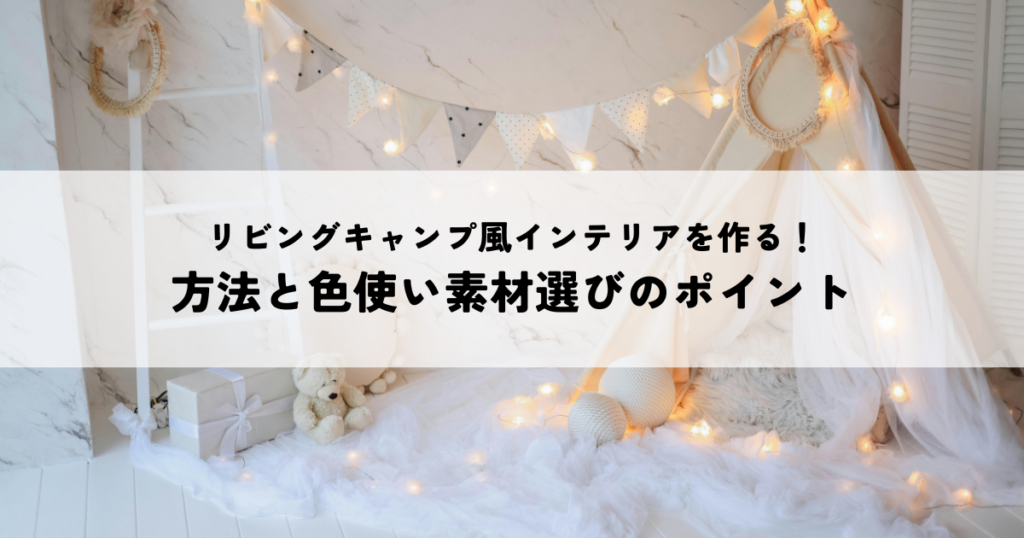 リビングキャンプ風インテリアを作る！方法と色使い素材選びのポイント