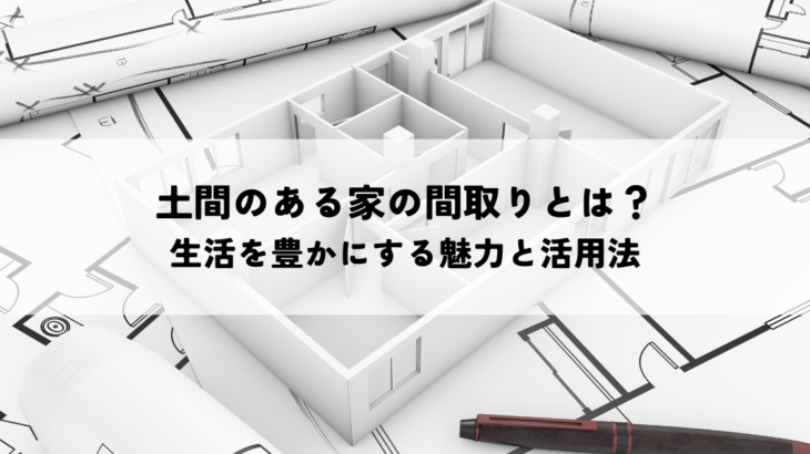 土間のある家の間取りとは？生活を豊かにする魅力と活用法