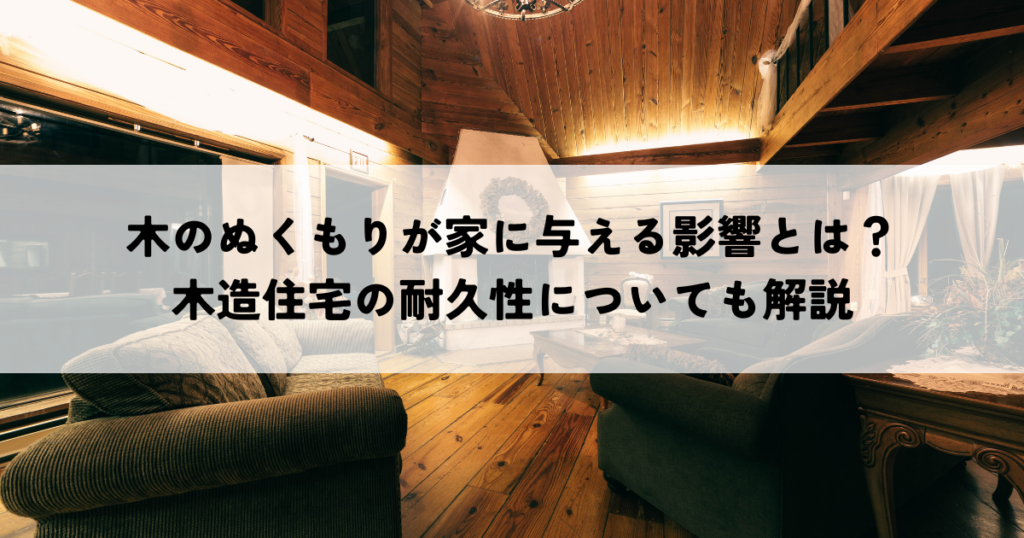 木のぬくもりが家に与える影響とは？木造住宅の耐久性についても解説