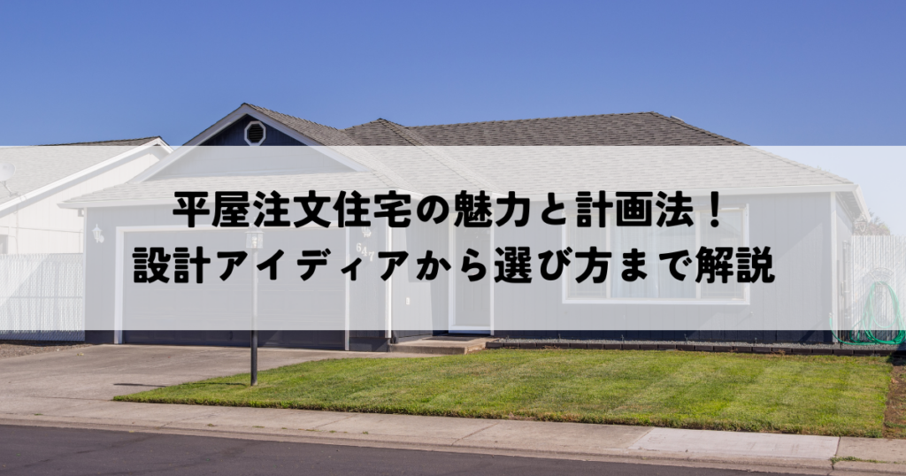 平屋注文住宅の魅力と計画法！設計アイディアから選び方まで解説