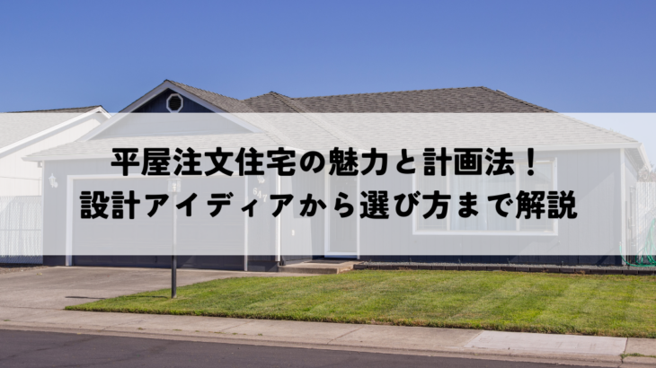 平屋注文住宅の魅力と計画法！設計アイディアから選び方まで解説