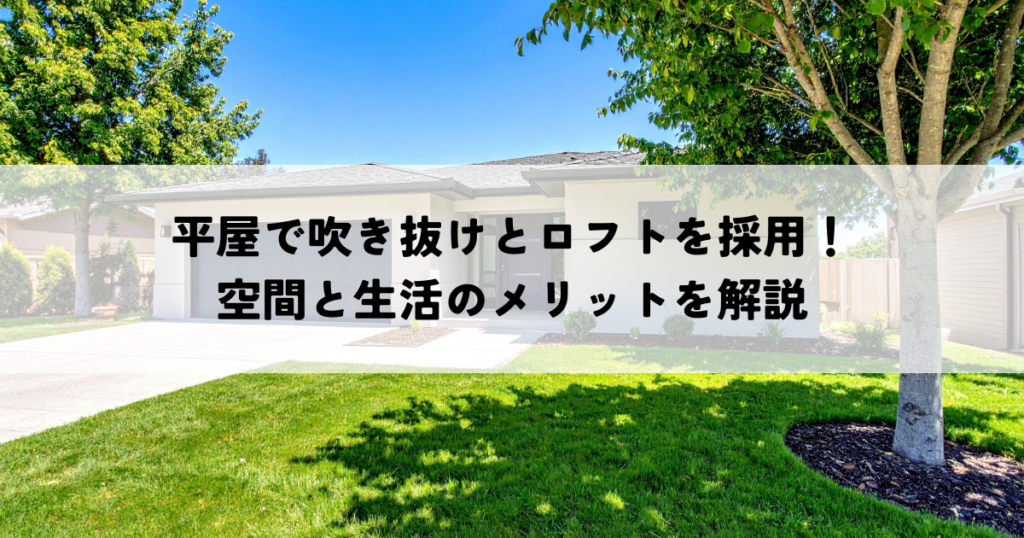 平屋で吹き抜けとロフトを採用！空間と生活のメリットを解説