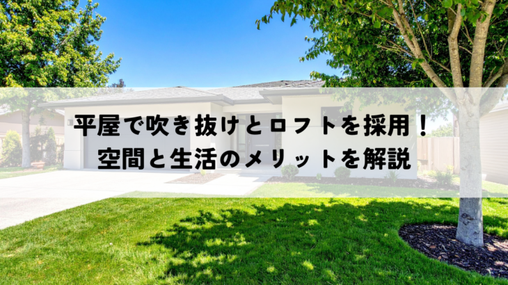 平屋で吹き抜けとロフトを採用！空間と生活のメリットを解説
