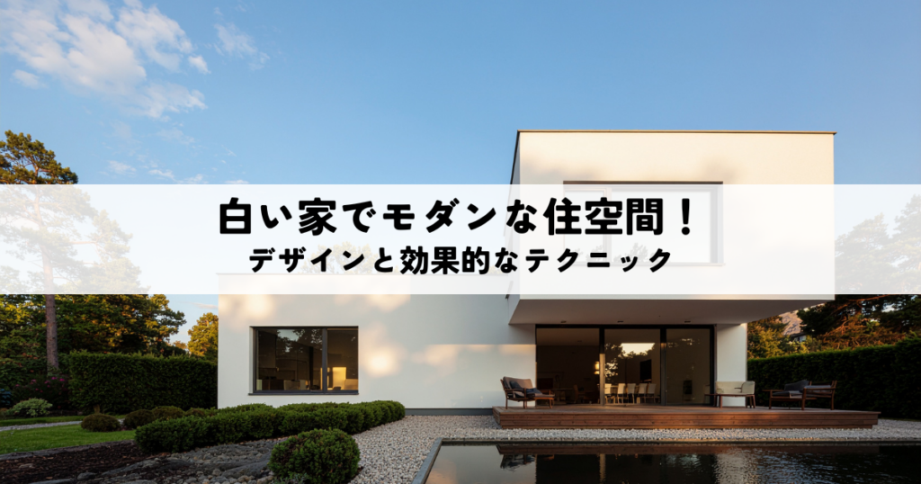 白い家でモダンな住空間を実現！デザインのポイントと効果的なテクニック