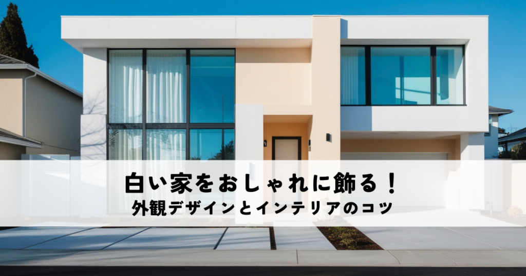 白い家をおしゃれに飾る！外観デザインとインテリアのコツ