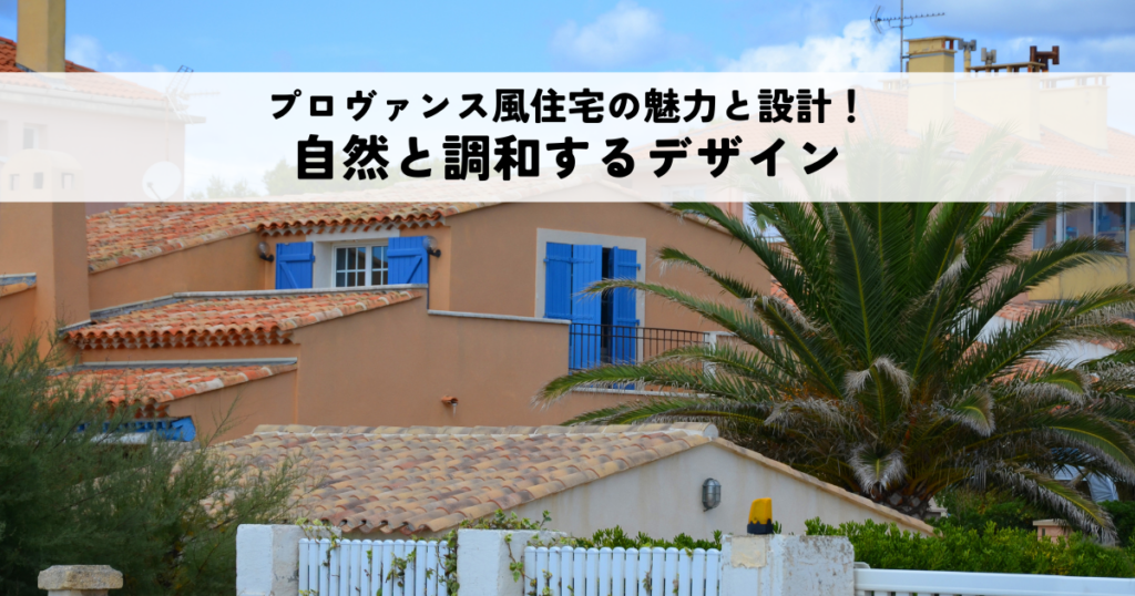 プロヴァンス風住宅の魅力と設計ポイント！自然と調和するデザイン