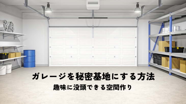 ガレージを秘密基地にする方法とは？趣味に没頭できる空間作り