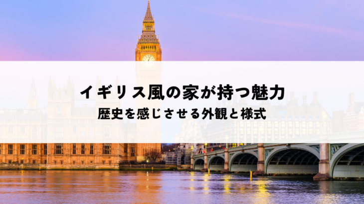 イギリス風の家が持つ魅力とは？歴史を感じさせる外観と様式を解説