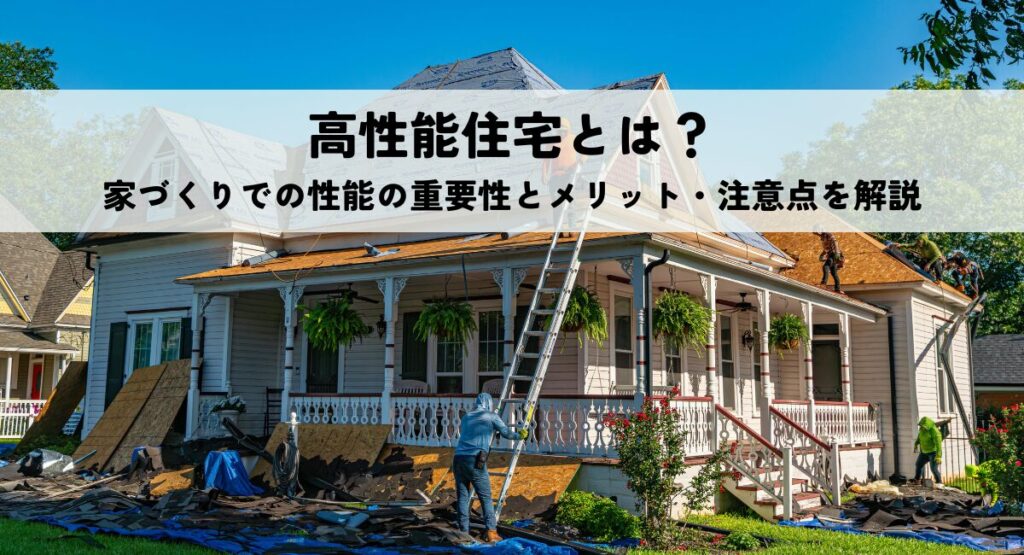 高性能住宅とは？家づくりでの性能の重要性とメリット・注意点を解説
