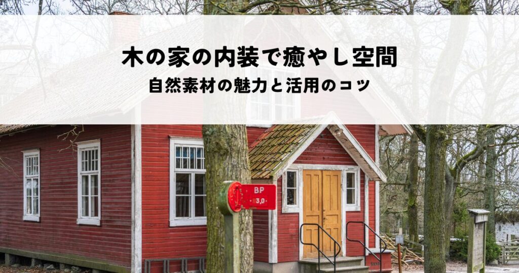 木の家デザインの内装で叶える癒やしの空間とは？自然素材の魅力と活用のコツ