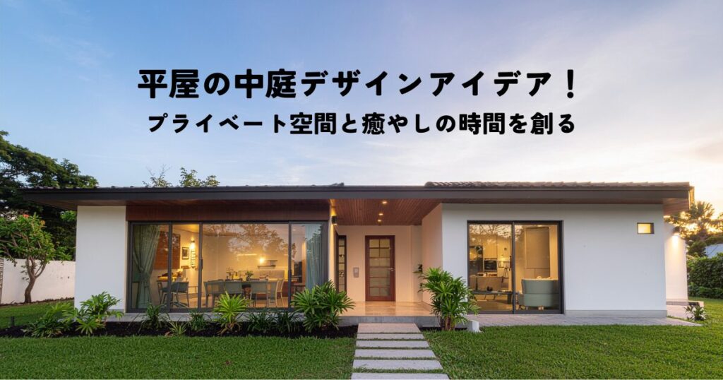 平屋の中庭デザインアイデア！プライベート空間と癒やしの時間を創る設計とは？