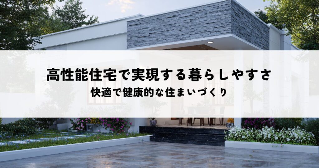高性能住宅で実現する暮らしやすさとは？快適で健康的な住まいづくり